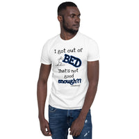 I got out of BED That's not good enough?? - Basic Unisex Short Sleeve T-Shirt