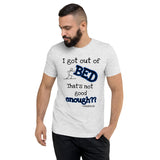 I got out of BED That's not good enough?? - Premium Unisex Short Sleeve T-Shirt