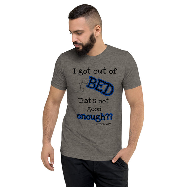 I got out of BED That's not good enough?? - Premium Unisex Short Sleeve T-Shirt