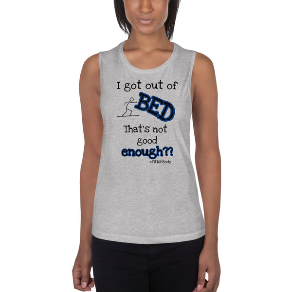 I got out of BED That's not good enough?? - Women's Muscle Tank
