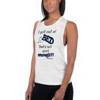 I got out of BED That's not good enough?? - Women's Muscle Tank